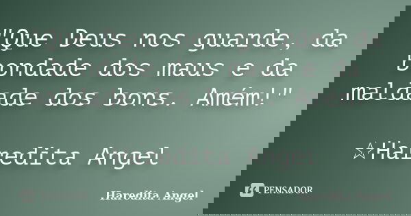 "Que Deus nos guarde, da bondade dos maus e da maldade dos bons. Amém!" ☆Haredita Angel... Frase de Haredita Angel.