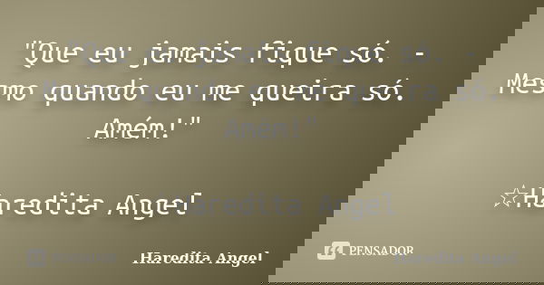 "Que eu jamais fique só. - Mesmo quando eu me queira só. Amém!" ☆Haredita Angel... Frase de Haredita Angel.