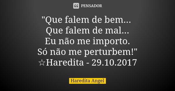 "Que falem de bem... Que falem de mal... Eu não me importo. Só não me perturbem!" ☆Haredita - 29.10.2017... Frase de Haredita Angel.