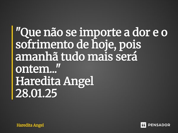 ⁠"Que não se importe a dor e o sofrimento de hoje, pois amanhã tudo mais será ontem..." Haredita Angel 28.01.25... Frase de Haredita Angel.