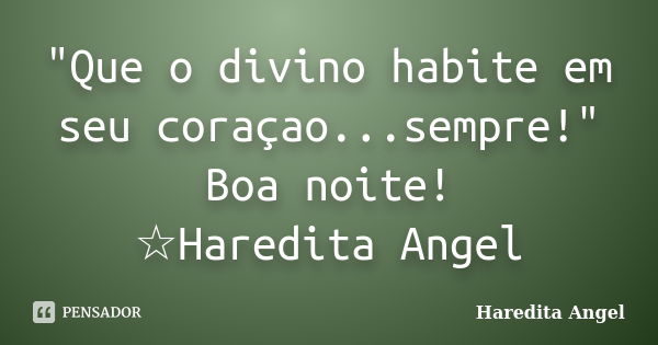 "Que o divino habite em seu coraçao...sempre!" Boa noite! ☆Haredita Angel... Frase de Haredita Angel.