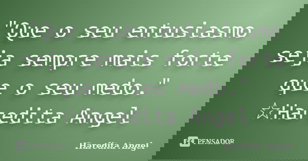 "Que o seu entusiasmo seja sempre mais forte que o seu medo." ☆Haredita Angel... Frase de Haredita Angel.