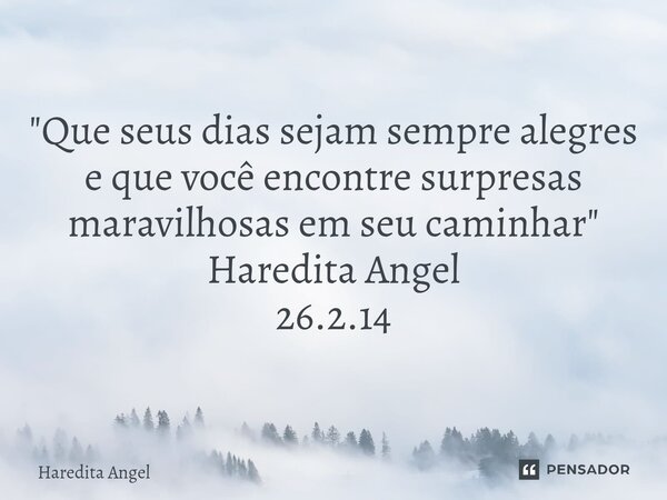 ⁠ "Que seus dias sejam sempre alegres e que você encontre surpresas maravilhosas em seu caminhar" Haredita Angel 26.2.14... Frase de Haredita Angel.