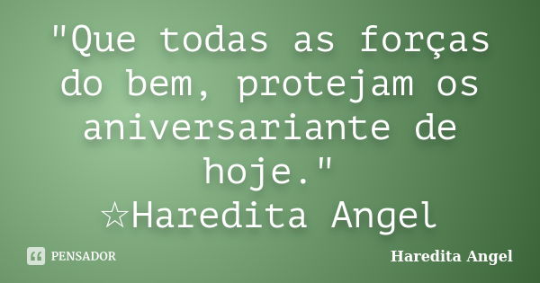 "Que todas as forças do bem, protejam os aniversariante de hoje." ☆Haredita Angel... Frase de Haredita Angel.