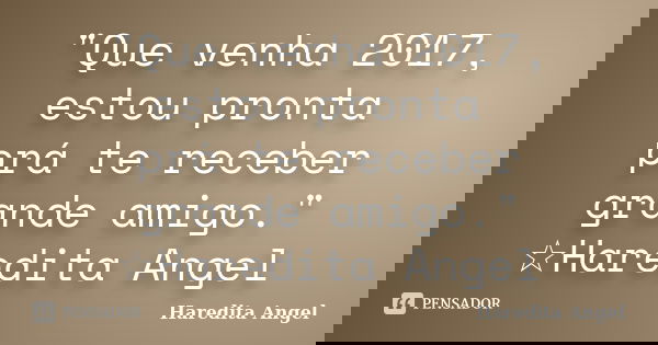 "Que venha 2017, estou pronta prá te receber grande amigo." ☆Haredita Angel... Frase de Haredita Angel.