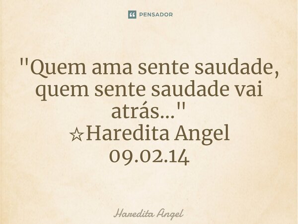 ⁠"Quem ama sente saudade, quem sente saudade vai atrás..." ☆Haredita Angel 09.02.14... Frase de Haredita Angel.