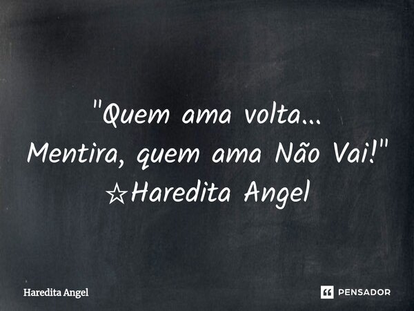 ⁠ "Quem ama volta... Mentira, quem ama Não Vai!" ☆Haredita Angel... Frase de Haredita Angel.