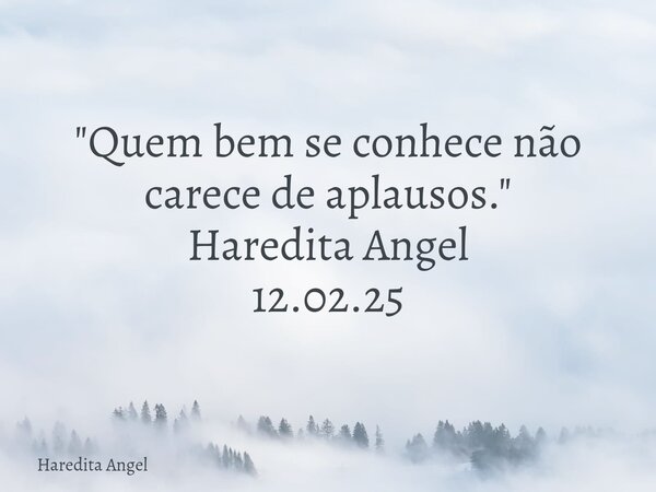 "Quem bem se conhece não carece de aplausos." Haredita Angel 12.02.25... Frase de Haredita Angel.