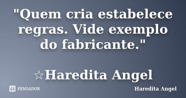 "Quem cria estabelece regras. Vide exemplo do fabricante." ☆Haredita Angel... Frase de Haredita Angel.