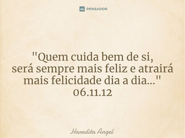 ⁠ "Quem cuida bem de si, será sempre mais feliz e atrairá mais felicidade dia a dia..." 06.11.12... Frase de Haredita Angel.