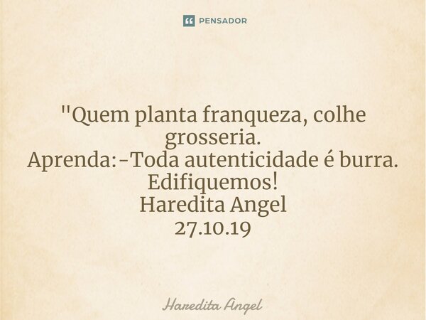 ⁠ "Quem planta franqueza, colhe grosseria. Aprenda:-Toda autenticidade é burra. Edifiquemos! Haredita Angel 27.10.19... Frase de Haredita Angel.