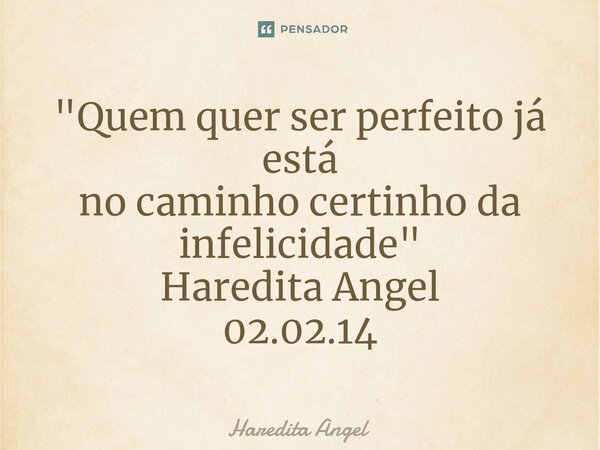 ⁠"Quem quer ser perfeito já está no caminho certinho da infelicidade" Haredita Angel 02.02.14... Frase de Haredita Angel.