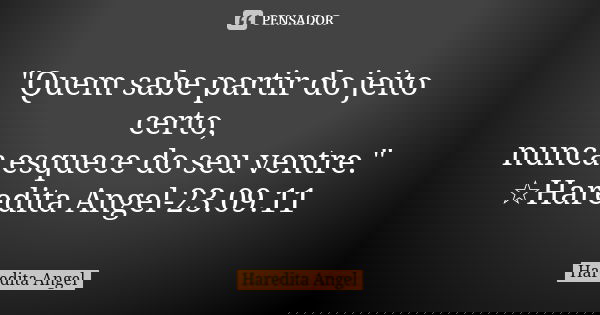 "Quem sabe partir do jeito certo, nunca esquece do seu ventre." ☆Haredita Angel-23.09.11... Frase de Haredita Angel.