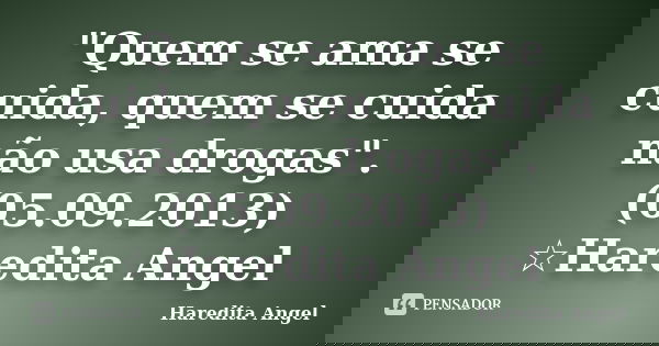 "Quem se ama se cuida, quem se cuida não usa drogas". (05.09.2013) ☆Haredita Angel... Frase de Haredita Angel.