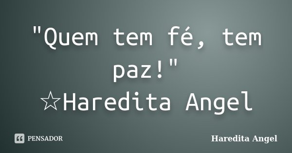 "Quem tem fé, tem paz!" ☆Haredita Angel... Frase de Haredita Angel.