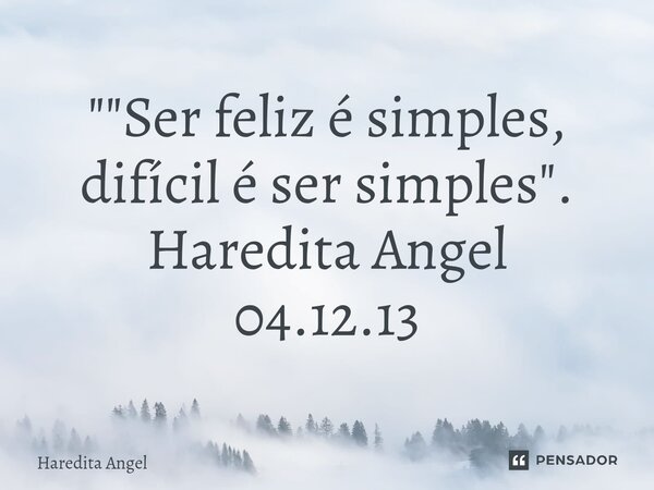 ⁠""Ser feliz é simples, difícil é ser simples". Haredita Angel 04.12.13... Frase de Haredita Angel.