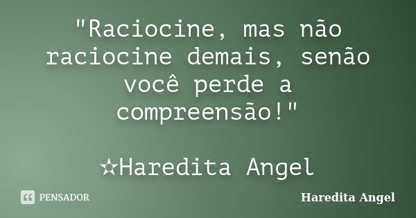 "Raciocine, mas não raciocine demais, senão você perde a compreensão!" ✫Haredita Angel... Frase de Haredita Angel.