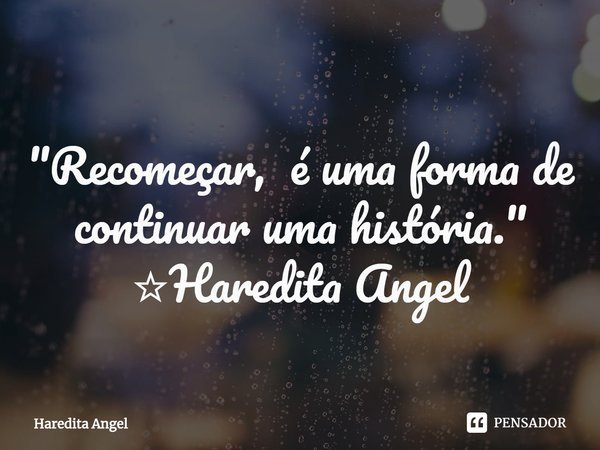 ⁠
"Recomeçar,é uma formade continuar uma história."
☆Haredita Angel... Frase de Haredita Angel.