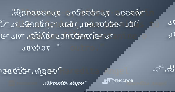 "Reprova-o, afasta-o, assim diz o Senhor; não permitas tú que um filho contamine o outro." ☆ Haredita Angel... Frase de Haredita Angel.