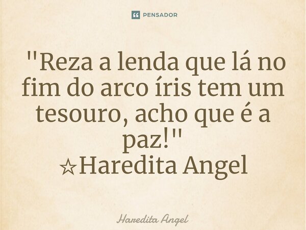 ⁠ "Reza a lenda que lá no fim do arco íris tem um tesouro, acho que é a paz!" ☆Haredita Angel... Frase de Haredita Angel.