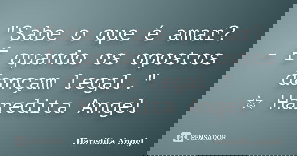 "Sabe o que é amar? - É quando os opostos dançam legal." ☆ Haredita Angel... Frase de Haredita Angel.