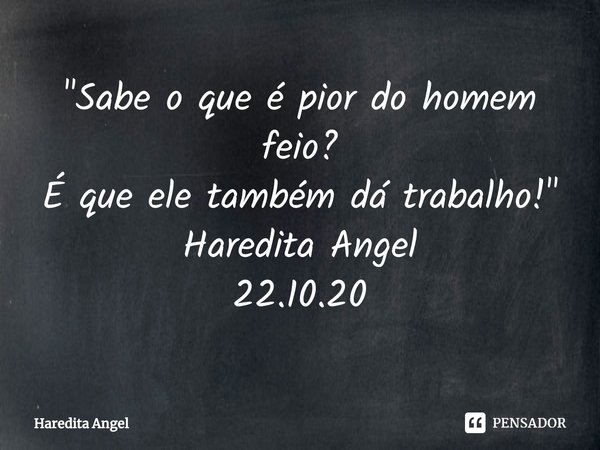 "⁠Sabe o que é pior do homem feio?
É que ele também dá trabalho!"
Haredita Angel 22.10.20... Frase de Haredita Angel.