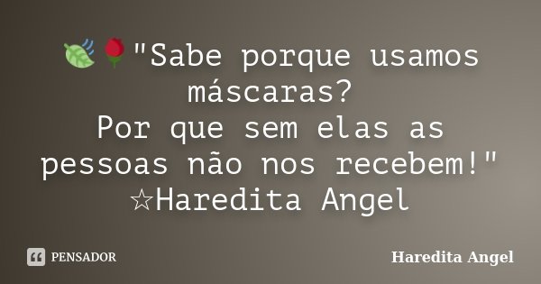 🍃🌹"Sabe porque usamos máscaras? Por que sem elas as pessoas não nos recebem!" ☆Haredita Angel... Frase de Haredita Angel.