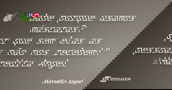 🍃🌹"Sabe porque usamos máscaras? Por que sem elas as pessoas não nos recebem!" ☆Haredita Angel... Frase de Haredita Angel.