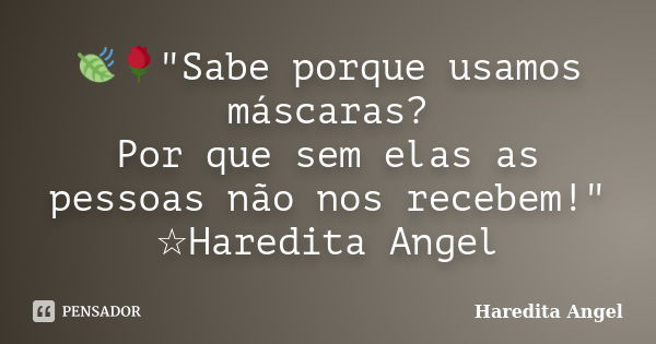 🍃🌹"Sabe porque usamos máscaras? Por que sem elas as pessoas não nos recebem!" ☆Haredita Angel... Frase de Haredita Angel.