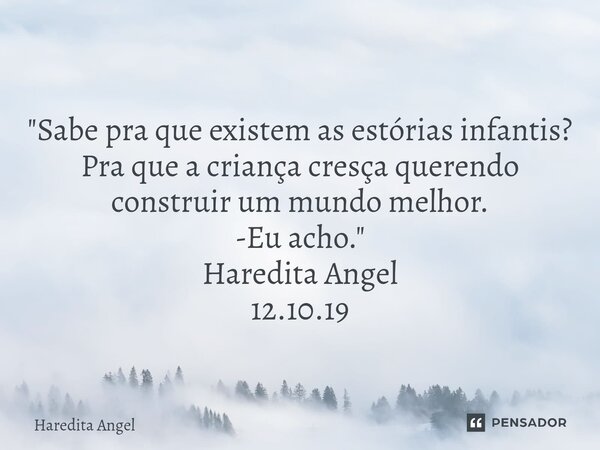 ⁠ "Sabe pra que existem as estórias infantis? Pra que a criança cresça querendo construir um mundo melhor. -Eu acho." Haredita Angel 12.10.19... Frase de Haredita Angel.
