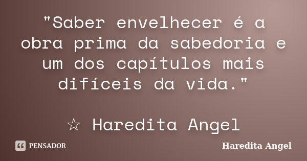 "Saber envelhecer é a obra prima da sabedoria e um dos capítulos mais difíceis da vida." ☆ Haredita Angel... Frase de Haredita Angel.