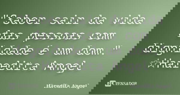 "Saber sair da vida das pessoas com dignidade é um dom." ☆Haredita Angel... Frase de Haredita Angel.