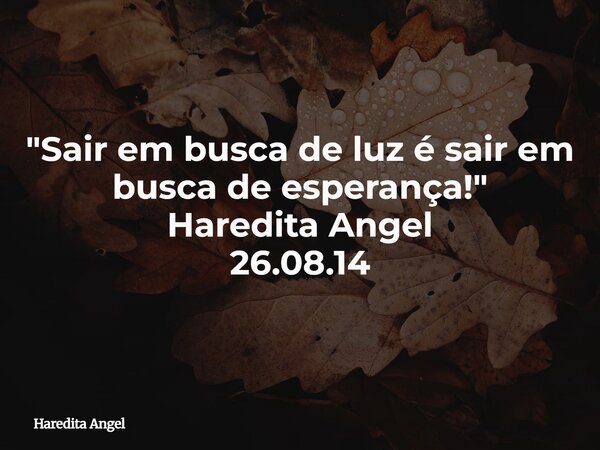 "Sair em busca de luz é sair em busca de esperança!" Haredita Angel 26.08.14... Frase de Haredita Angel.