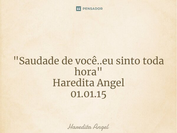 ⁠ "Saudade de você..eu sinto toda hora" Haredita Angel 01.01.15... Frase de Haredita Angel.