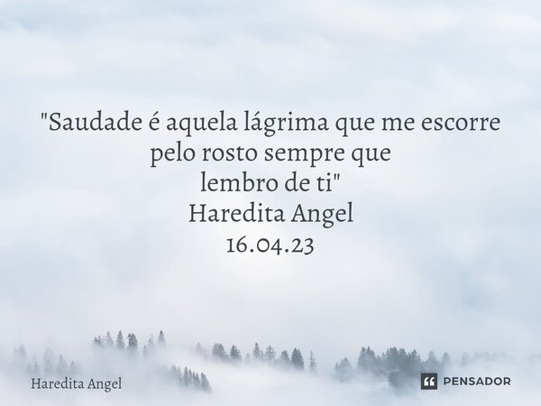 "Saudade é aquela lágrima que me escorre pelo rosto sempre que lembro de ti" Haredita Angel 16.04.23... Frase de Haredita Angel.