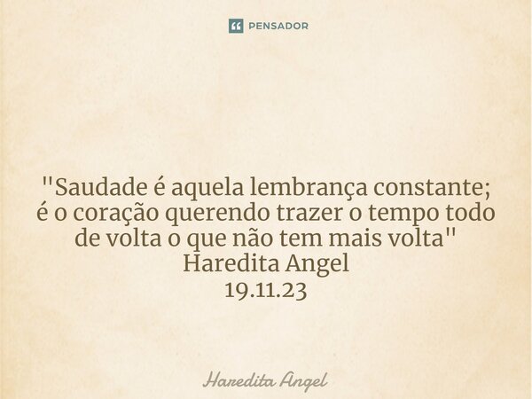 ⁠ "Saudade é aquela lembrança constante; é o coração querendo trazer o tempo todo de volta oque não tem mais volta" Haredita Angel 19.11.23... Frase de Haredita Angel.