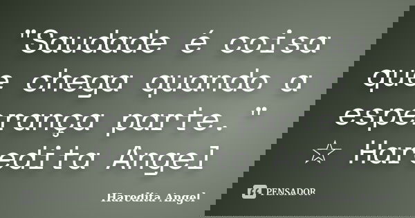 "Saudade é coisa que chega quando a esperança parte." ☆ Haredita Angel... Frase de Haredita Angel.