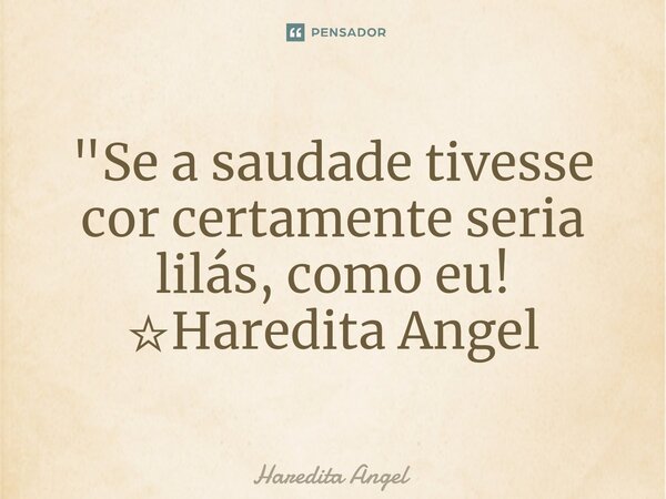⁠"Se a saudade tivesse cor certamente seria lilás, como eu! ☆Haredita Angel... Frase de Haredita Angel.