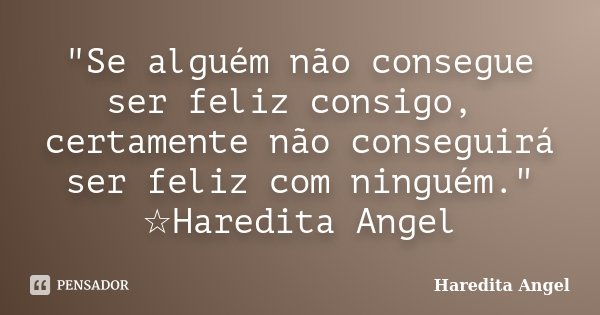 "Se alguém não consegue ser feliz consigo, certamente não conseguirá ser feliz com ninguém." ☆Haredita Angel... Frase de Haredita Angel.