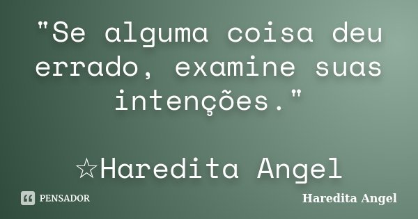 "Se alguma coisa deu errado, examine suas intenções." ☆Haredita Angel... Frase de Haredita Angel.
