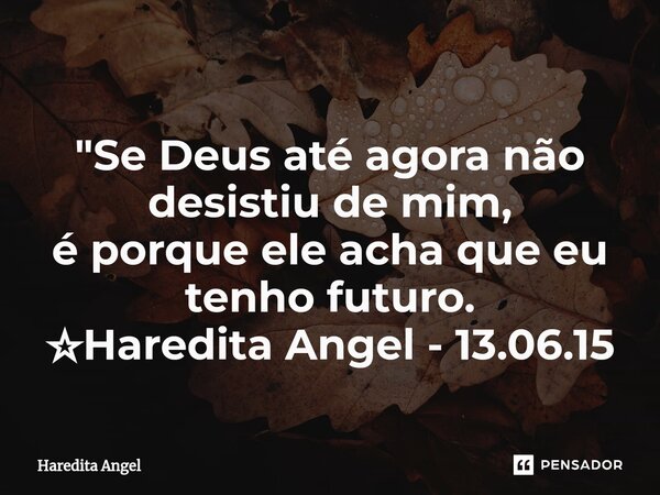 ⁠ "Se Deus até agora não desistiu de mim, é porque ele acha que eu tenho futuro. ☆Haredita Angel - 13.06.15... Frase de Haredita Angel.