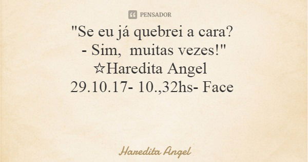 "Se eu já quebrei a cara? - Sim, muitas vezes!" ☆Haredita Angel 29.10.17- 10.,32hs- Face... Frase de Haredita Angel.