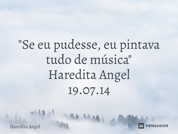 ⁠ "Se eu pudesse, eu pintava tudo de música" Haredita Angel 19.07.14... Frase de Haredita Angel.