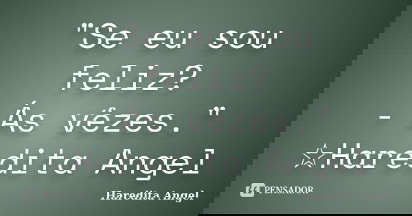 "Se eu sou feliz? - Ás vêzes." ☆Haredita Angel... Frase de Haredita Angel.