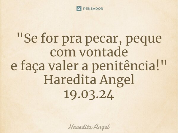 "⁠Se for pra pecar, peque com vontade e faça valer a penitência!" Haredita Angel 19.03.24... Frase de Haredita Angel.