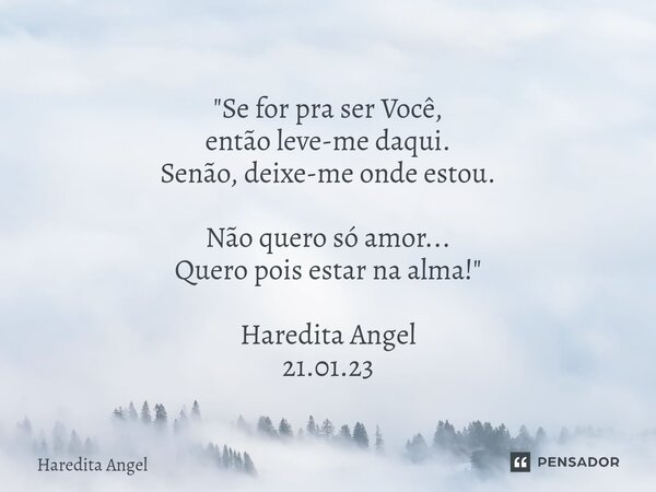 ⁠ "Se for pra ser Você, então leve-me daqui. Senão, deixe-me onde estou. Não quero só amor... Quero pois estar na alma!" Haredita Angel 21.01.23... Frase de Haredita Angel.