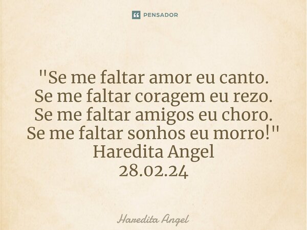 ⁠⁠ "Se me faltar amor eu canto. Se me faltar coragem eu rezo. Se me faltar amigos eu choro. Se me faltar sonhos eu morro!" Haredita Angel 28.02.24... Frase de Haredita Angel.
