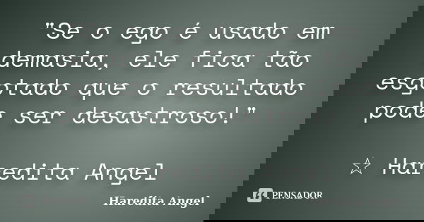 "Se o ego é usado em demasia, ele fica tão esgotado que o resultado pode ser desastroso!" ☆ Haredita Angel... Frase de Haredita Angel.