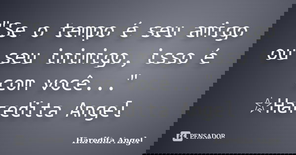 "Se o tempo é seu amigo ou seu inimigo, isso é com você..." ☆Haredita Angel... Frase de haredita Angel.