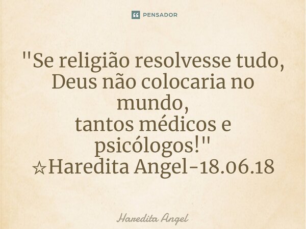 ⁠"Se religião resolvesse tudo, Deus não colocaria no mundo, tantos médicos e psicólogos!" ☆Haredita Angel-18.06.18... Frase de Haredita Angel.